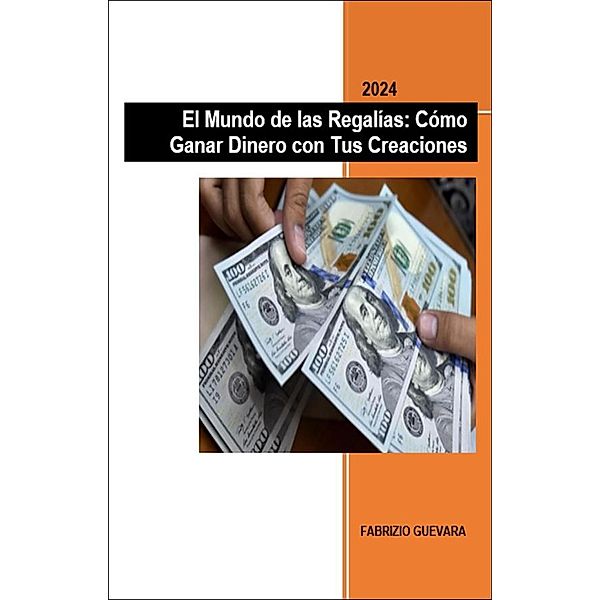 El Mundo de las Regalías: Cómo Ganar Dinero con Tus Creaciones, Fabrizio Guevara Sánchez