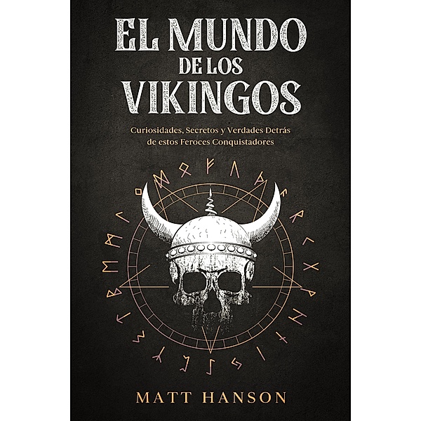 El Mundo de los Vikingos: Curiosidades, Secretos y Verdades Detrás de estos Feroces Conquistadores, Matt Hanson