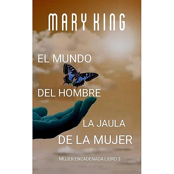 El Mundo del Hombre, la Jaula de la Mujer (Mujer Encadenada Libro 3, #3) / Mujer Encadenada Libro 3, Mary King