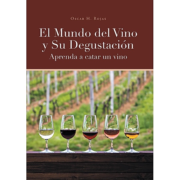 El Mundo del Vino y Su Degustación Aprenda a Catar un Vino, Oscar H. Rojas