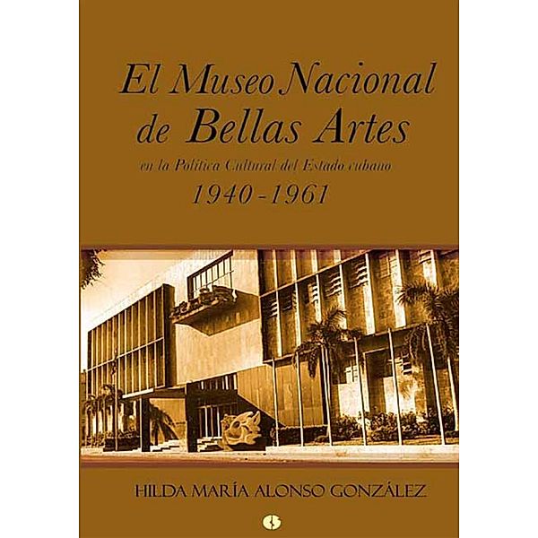 El Museo Nacional de Bellas Artes en la política cultural del Estado cubano (1940-1961), Hilda María Alonso González