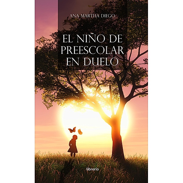 El niño de preescolar en duelo: Guía para el adulto, Ana Martha Diego, Librerío Editores