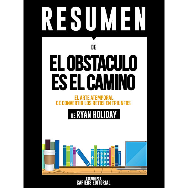 El Obstaculo es el Camino (The Obstacle is The Way): Resumen del libro de Ryan Holiday, Sapiens Editorial