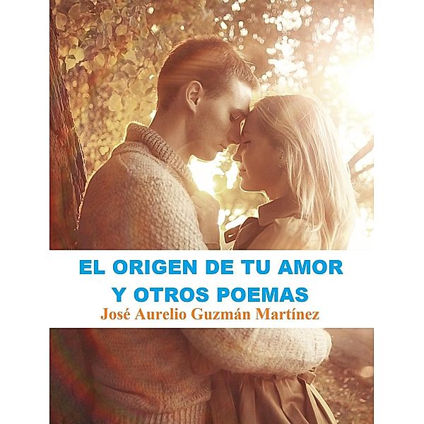 El origen de tu amor y otros poemas, Jose Aurelio Guzman Martinez