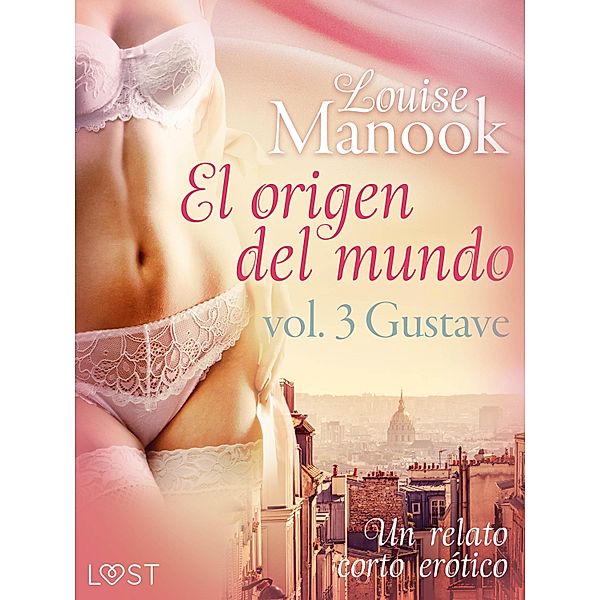 El origen del mundo vol. 3 Gustave - un relato corto erótico / LUST, Louise Manook