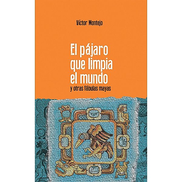 El pájaro que limpia el mundo / K´uhul Tun, Víctor Montejo