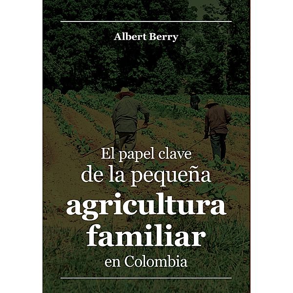 El papel clave de la pequeña agricultura familiar en Colombia / Economía, Albert Berry