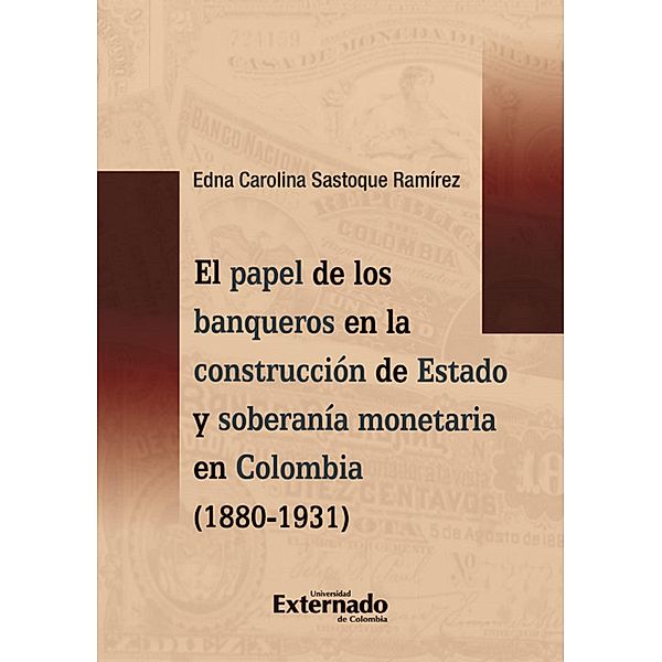El papel de los banqueros en la construcción de Estado y soberanía monetaria en Colombia (1880-1931), Edna Carolina Sastoque Ramírez