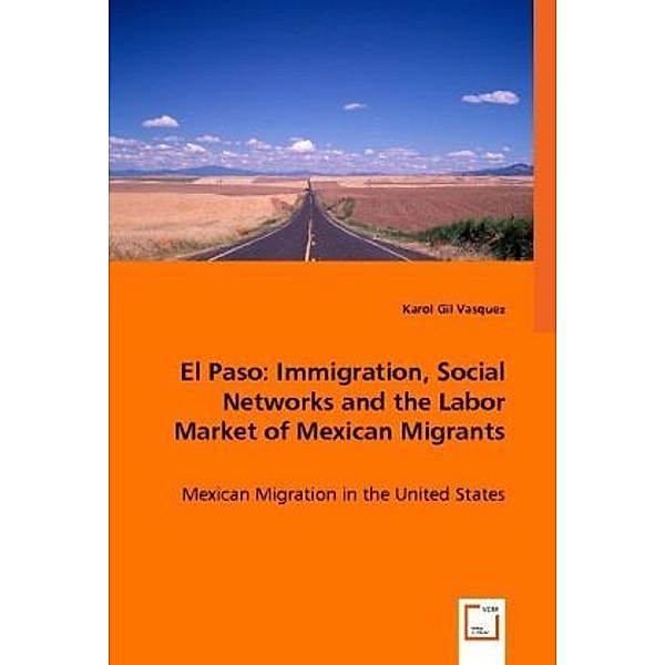 El Paso: Immigration, Social Networks and the Labor Market of Mexican Migrants, Karol  Gil
