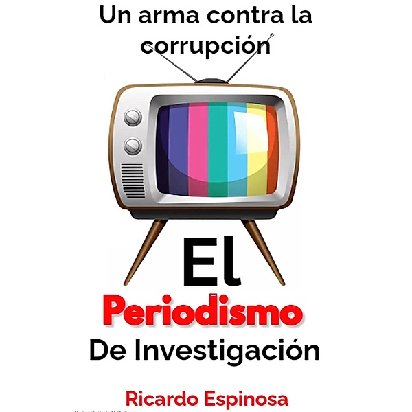 El periodismo de investigación: Un arma contra la corrupción, Ricardo Espinosa