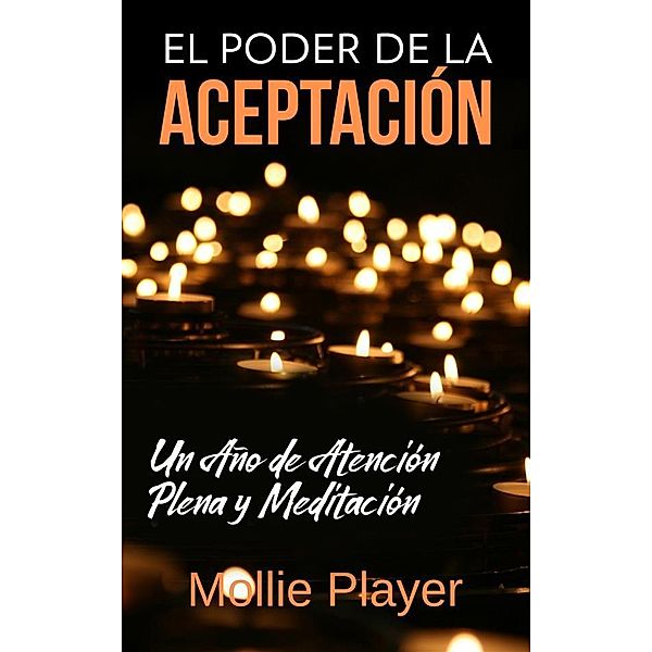 El Poder de la Aceptación - Un Año de Atención Plena y Meditación, Mollie Player