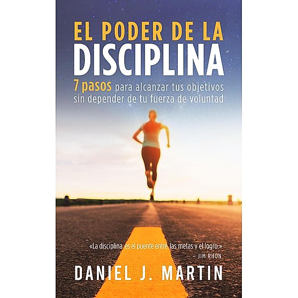 El poder de la disciplina: 7 pasos para alcanzar tus objetivos sin depender de tu motivación ni de tu fuerza de voluntad (Desarrollo personal y autoayuda) / Desarrollo personal y autoayuda, Daniel J. Martin