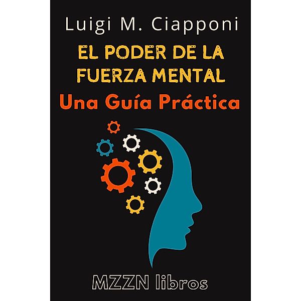 El Poder De La Fuerza Mental : Una Guía Práctica (MZZN Desarrollo Personal, #5) / MZZN Desarrollo Personal, Mzzn Libros