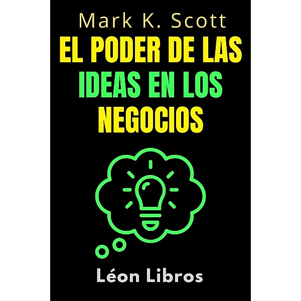 El Poder De Las Ideas En Los Negocios (Colección Libertad Financiera, #2) / Colección Libertad Financiera, León Libros, Mark K. Scott