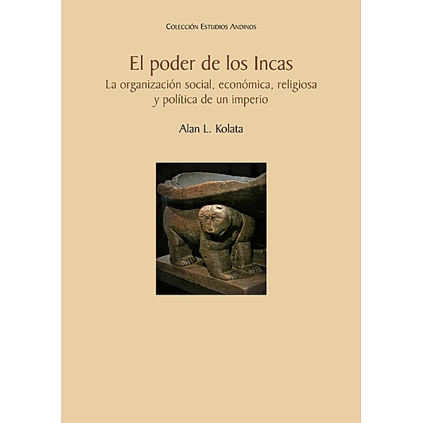 El poder de los Incas. La organización social, económica, religiosa y política de un imperio / Colección Estudios Andinos Bd.33, Alan L. Kolata