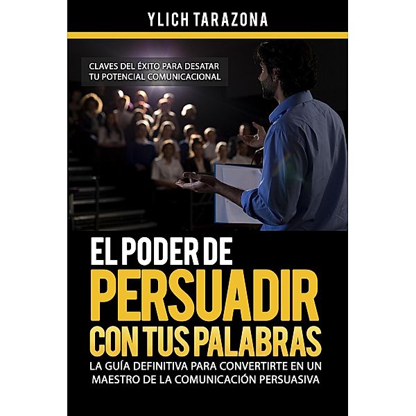 El Poder de Persuadir con tus Palabras (Maestría en Oratoria y Comunicación Persuasiva, #2) / Maestría en Oratoria y Comunicación Persuasiva, Ylich Tarazona