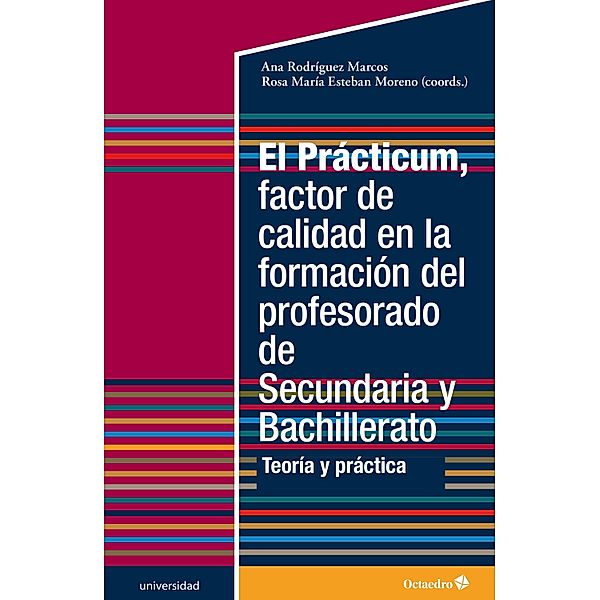 El Prácticum, factor de calidad en la formación del profesorado de Secundaria y Bachillerato / Universidad, Ana Rodríguez Marcos, Rosa María Esteban Moreno