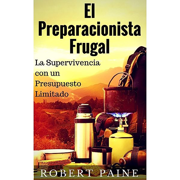 El Preparacionista Frugal - La Supervivencia con un Presupuesto Limitado, Robert Paine