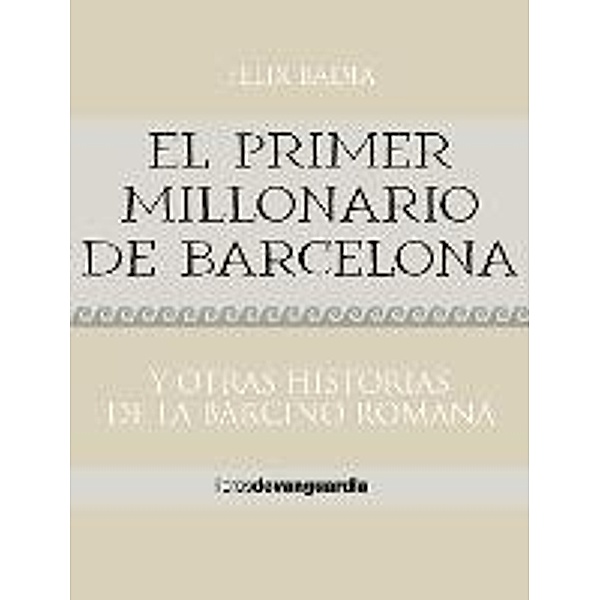 El primer millonario de Barcelona. Y otras historias de la Barcino romana, Fèlix Badia