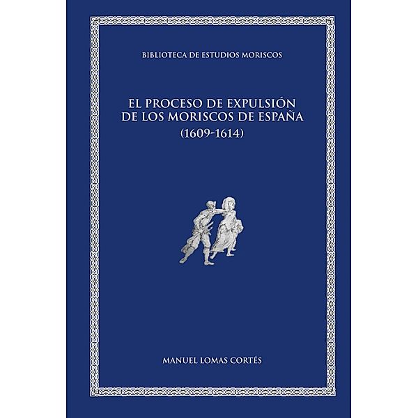 El proceso de expulsión de los moriscos de España (1609-1614) / Biblioteca de Estudios Moriscos Bd.8, Manuel Lomas Cortés