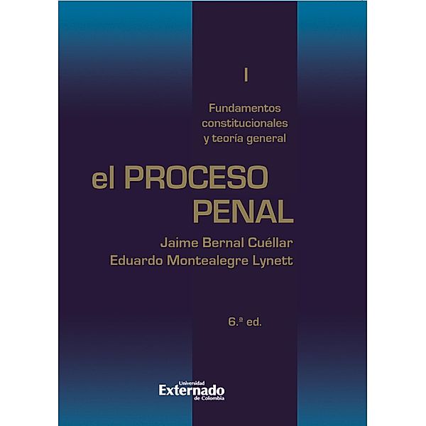 El proceso penal. Tomo I: fundamentos constitucionales y teoría general, Eduardo Montealegre, Jaime Bernal Cuéllar