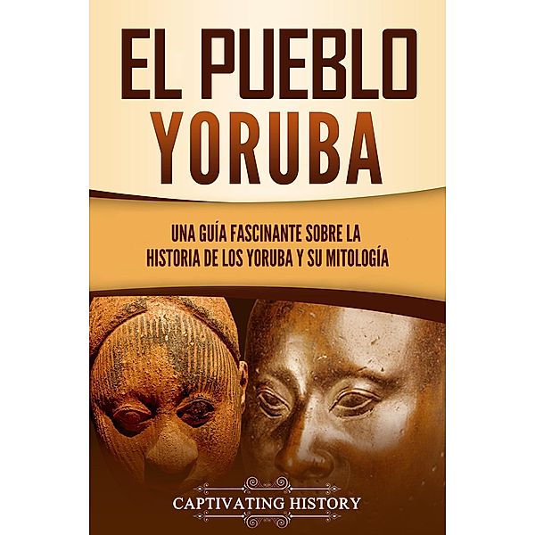 El pueblo yoruba: Una guía fascinante sobre la historia de los yoruba y su mitología, Captivating History