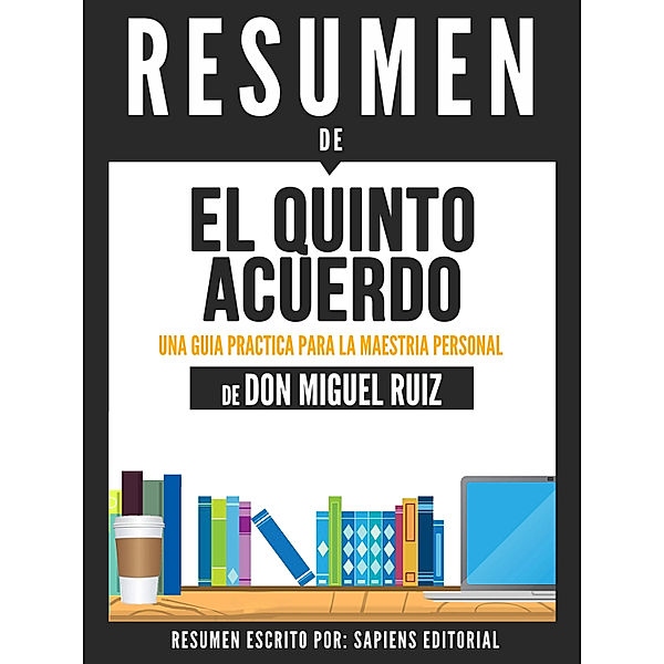 El Quinto Acuerdo: Una Guia Practica Para La Maestria Personal (The Fifth Agreement) - Resumen Del Libro De Don Miguel Ruiz, Sapiens Editorial