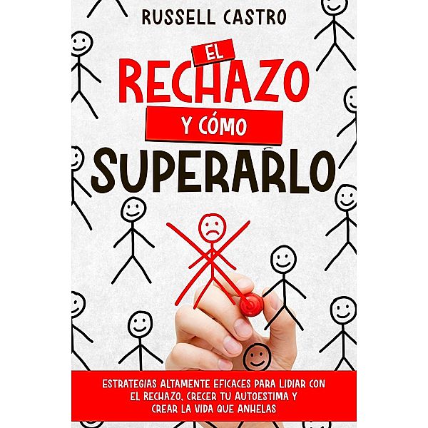 El Rechazo y Cómo Superarlo: Estrategias Altamente Eficaces para Lidiar con el Rechazo, Crecer tu Autoestima y Crear la Vida que Anhelas, Russell Castro