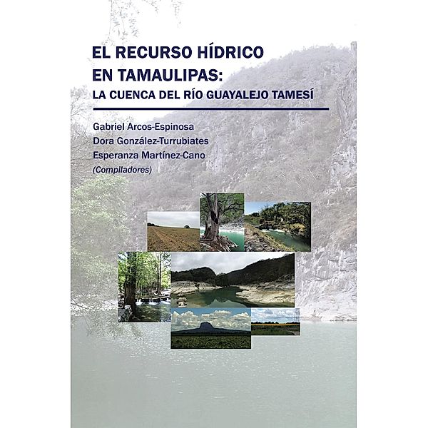 El Recurso Hídrico En Tamaulipas: La Cuenca Del Río Guayalejo Tamesí, Gabriel Arcos-Espinosa