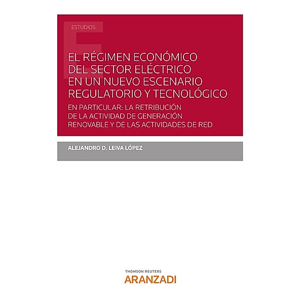 El régimen económico del sector eléctrico en un nuevo escenario regulatorio y tecnológico / Estudios, Alejandro D. Leiva López