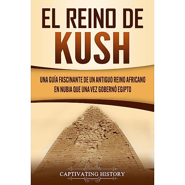 El reino de Kush: Una guía fascinante de un antiguo reino africano en Nubia que una vez gobernó Egipto, Captivating History