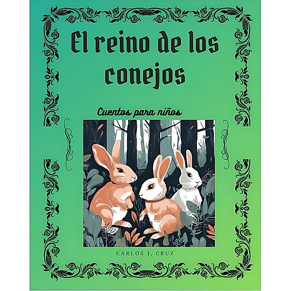 El reino de los conejos: Cuentos para niños, Carlos J Cruz
