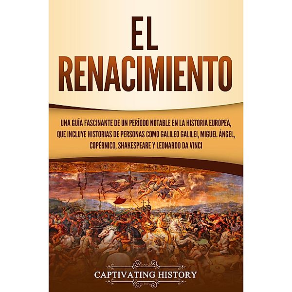 El Renacimiento Una Guía Fascinante de un Período Notable en la Historia Europea, que Incluye Historias de Personas como Galileo Galilei, Miguel Ángel, Copérnico, Shakespeare y Leonardo da Vinci, Captivating History