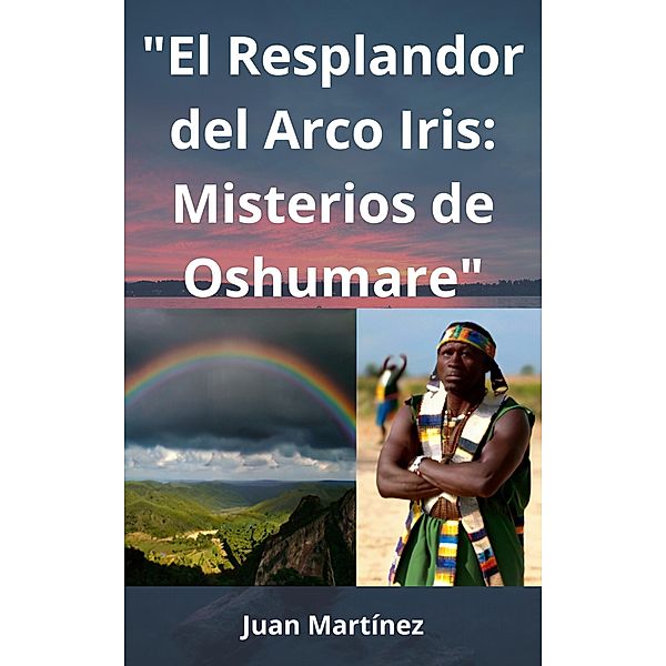 El Resplandor del Arco Iris: Misterios de Oshumare, Juan Martinez