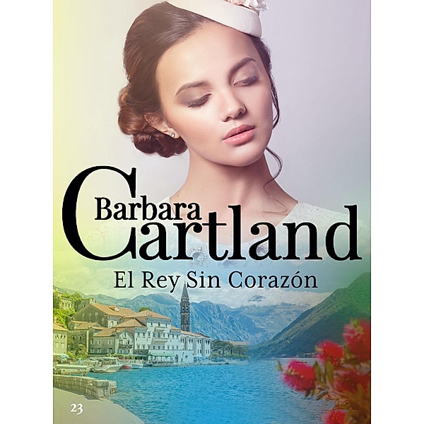 El Rey Sin Corazón / La Colección Eterna de Barbara Cartland Bd.23, Barbara Cartland