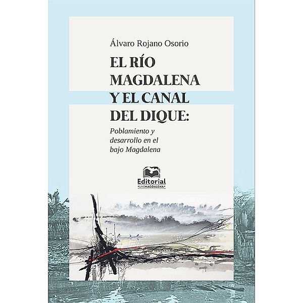 El río Magdalena y el canal del dique: poblamiento y desarrollo en el Bajo Magdalena, Álvaro Rojano Osorio