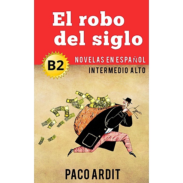 El robo del siglo - Novelas en español nivel intermedio alto (B2) / Spanish Novels Series, Paco Ardit