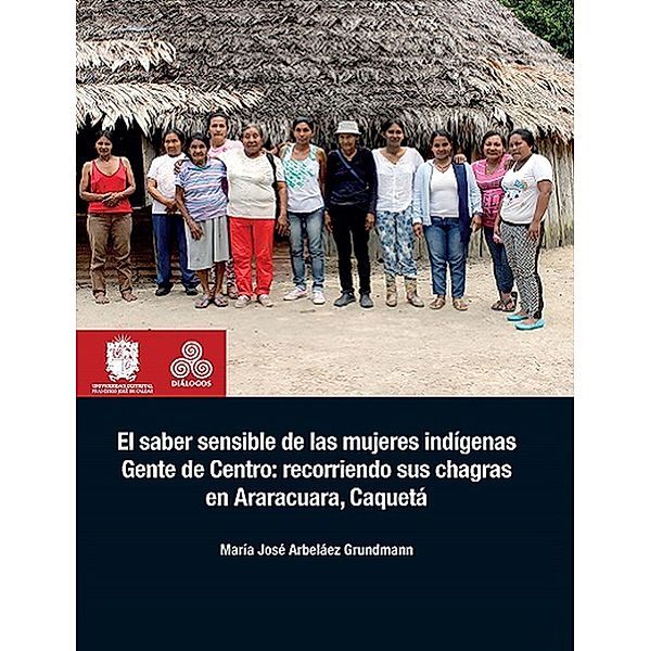 El saber sensible de las mujeres indígenas Gente de Centro: recorriendo sus chagras en Araracuara, Caquetá / Diálogos, María José Arbeláez Grundmann