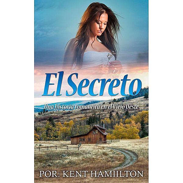 El Secreto (Una historia romántica  en el Viejo Oeste (Spanish Edition)) / Una historia romántica  en el Viejo Oeste (Spanish Edition), Kent Hamilton