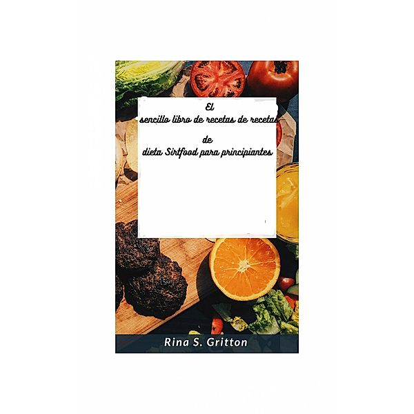 El sencillo libro de recetas de recetas de dieta Sirtfood para principiantes, Rina S. Gritton