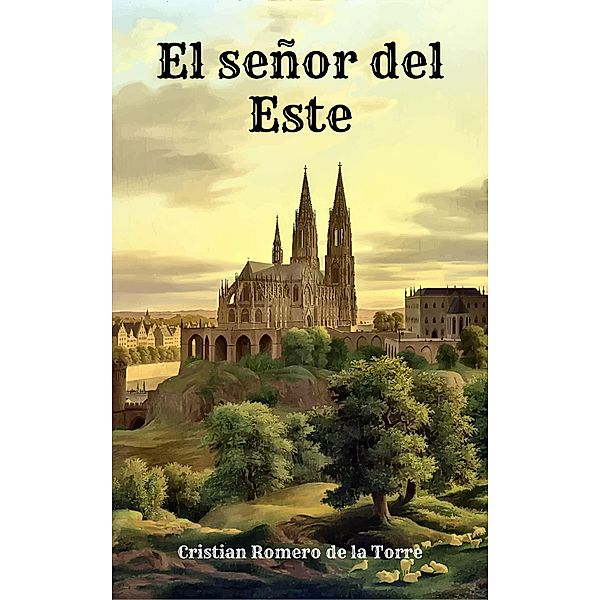 El señor del Este. (Crónicas del Este., #1) / Crónicas del Este., Cristian Romero de la Torre