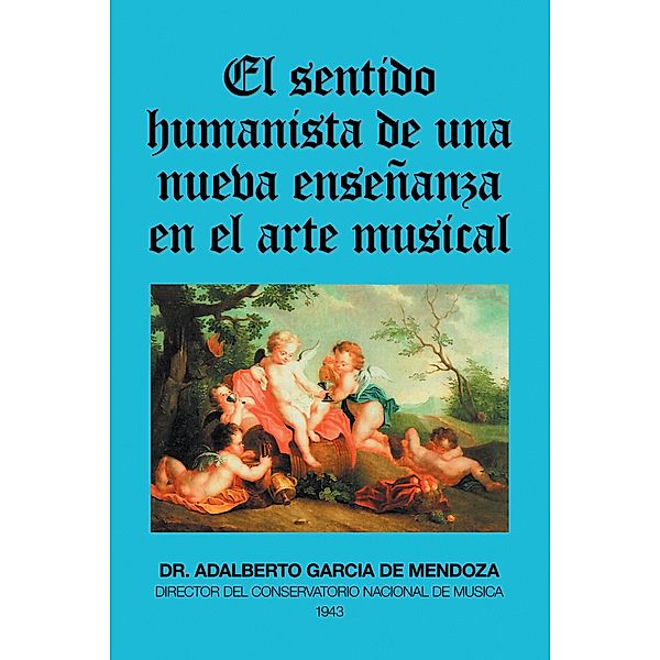 El Sentido Humanista De Una Nueva Enseñanza En El Arte Musical, Adalberto Garcia De Mendoza