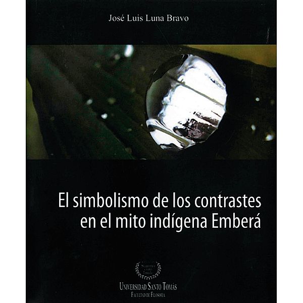El simbolismo de los contrastes en el mito indígena Emberá / SUMMA CUM LAUDE Bd.1, José Luis Luna Bravo