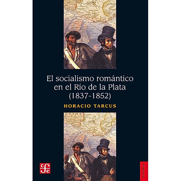 El socialismo romántico en el Río de la Plata (1837-1852) / Historia, Horacio Tarcus
