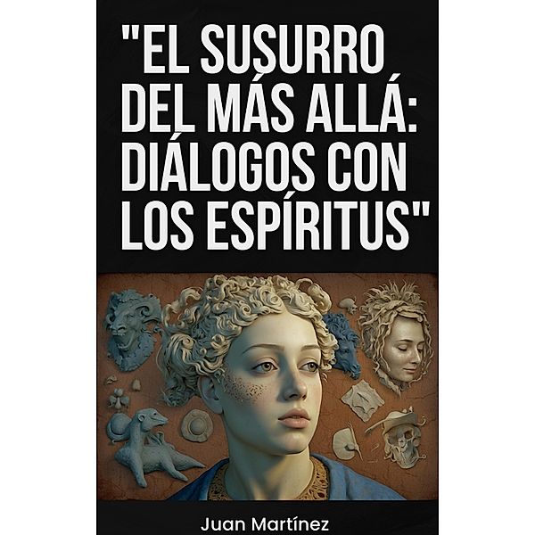 El Susurro del Más Allá: Diálogos con los Espíritus, Juan Martinez