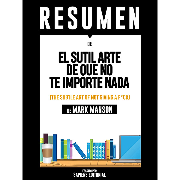 El Sutil Arte De Que No Te Importe Nada (The Subtle Art Of Not Giving A F*ck) - Resumen Del Libro De Mark Manson, Sapiens Editorial