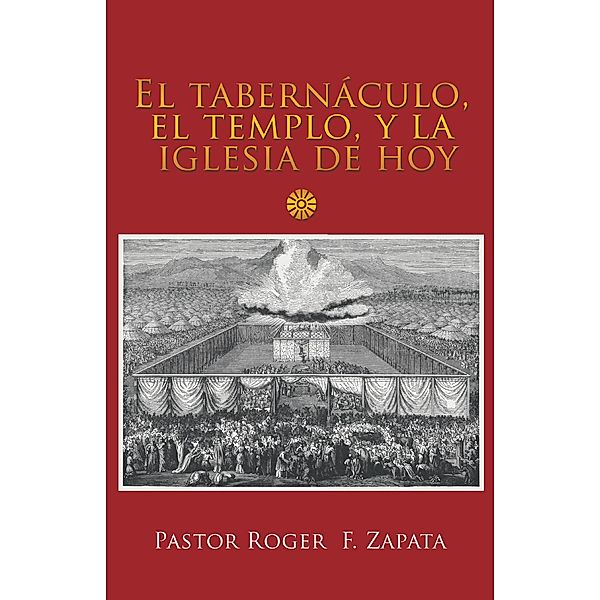 El Tabernáculo, El Templo, Y La Iglesia De Hoy, Pastor Roger F. Zapata