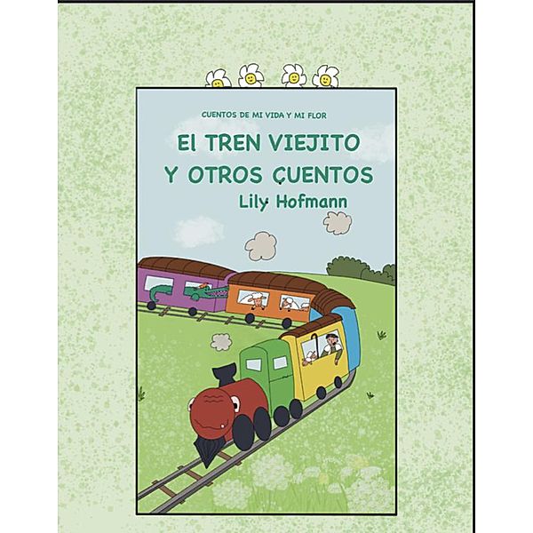 El Tren Viejito y otros cuentos (Cuentos de mi Vida y mi Flor, #1) / Cuentos de mi Vida y mi Flor, Lily Hofmann