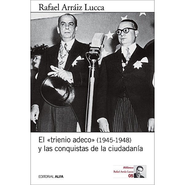 El trienio adeco (1945-1948) y las conquistas de la ciudadanía / Biblioteca Rafael Arráiz Lucca Bd.5, Rafael Arráiz Lucca