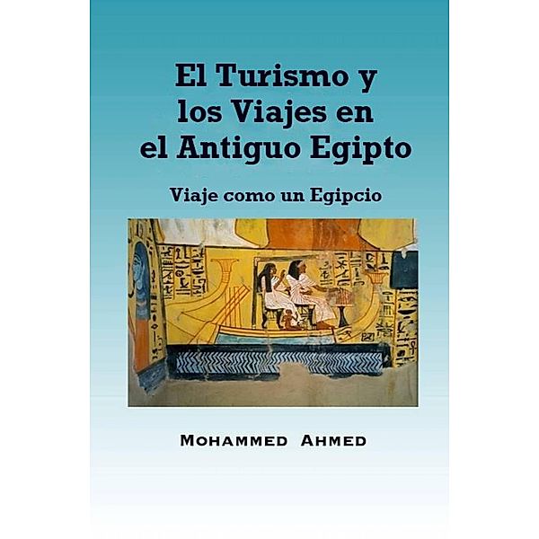 El Turismo y los Viajes en el Antiguo Egipto: Viaje como un Egipcio, Mohammed Yehia Z. Ahmed